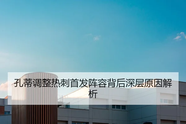 孔蒂调整热刺首发阵容背后深层原因解析