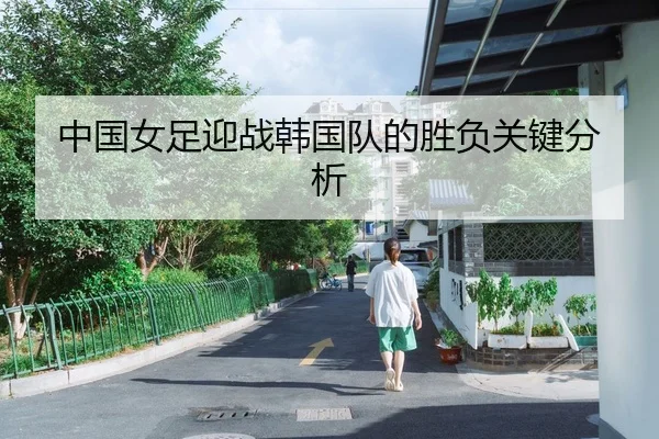 中国女足迎战韩国队的胜负关键分析
