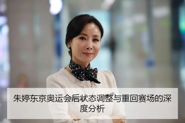 朱婷东京奥运会后状态调整与重回赛场的深度分析