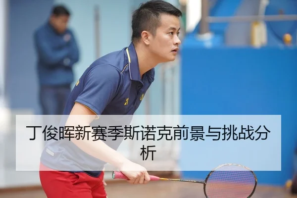 丁俊晖新赛季斯诺克前景与挑战分析